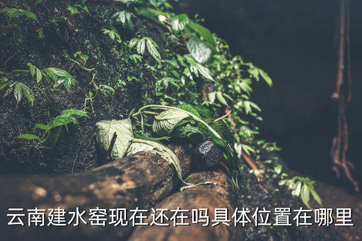 云南建水窯現在還在嗎具體位置在哪里