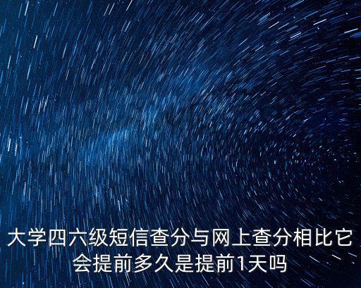 大學四六級短信查分與網(wǎng)上查分相比它會提前多久是提前1天嗎