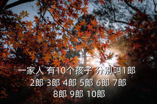 一家人 有10個孩子 分別叫1郎 2郎 3郎 4郎 5郎 6郎 7郎 8郎 9郎 10郎