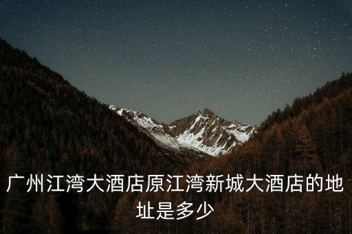廣州江灣大酒店原江灣新城大酒店的地址是多少