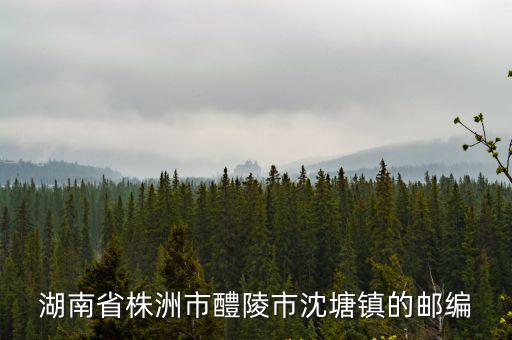 湖南省株洲市醴陵市沈塘鎮的郵編