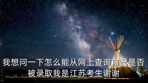 我想問(wèn)一下怎么能從網(wǎng)上查詢自己是否被錄取我是江蘇考生謝謝