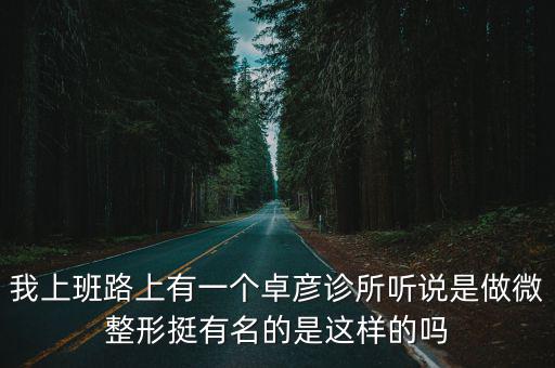 我上班路上有一個卓彥診所聽說是做微整形挺有名的是這樣的嗎