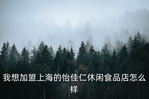 我想加盟上海的怡佳仁休閑食品店怎么樣