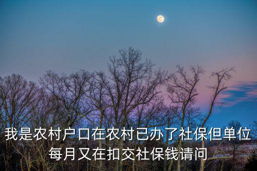 我是農村戶口在農村已辦了社保但單位每月又在扣交社保錢請問