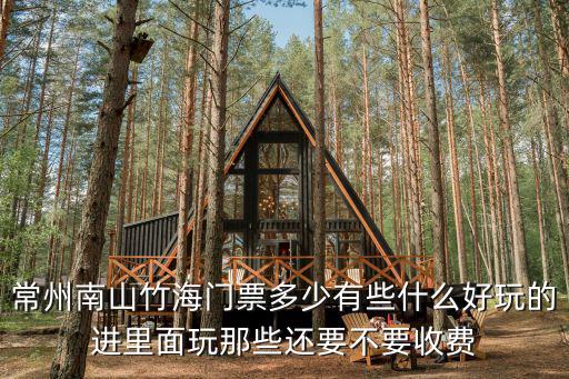 常州南山竹海門票多少有些什么好玩的進(jìn)里面玩那些還要不要收費(fèi)