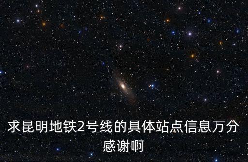 求昆明地鐵2號(hào)線的具體站點(diǎn)信息萬(wàn)分感謝啊