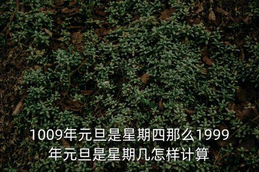 1009年元旦是星期四那么1999年元旦是星期幾怎樣計算