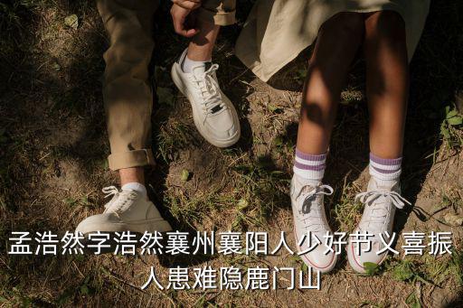 孟浩然字浩然襄州襄陽人少好節義喜振人患難隱鹿門山