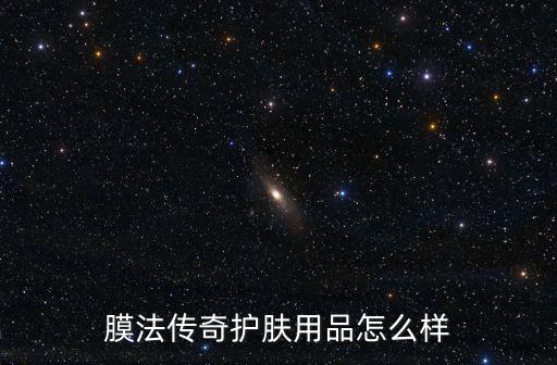 膜法傳奇護膚用品怎么樣