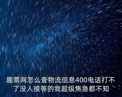 趣票網，趣票網怎么查物流信息400電話打不了沒人接等的我超級焦急都不知
