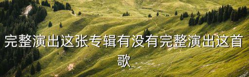 完整演出，完整演出這張專輯有沒有完整演出這首歌