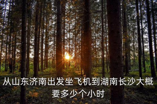 從山東濟南出發坐飛機到湖南長沙大概要多少個小時