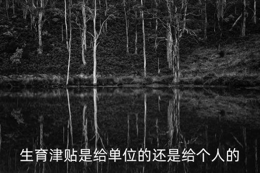 生育津貼是給單位還是個人，生育津貼是給單位的還是給個人的
