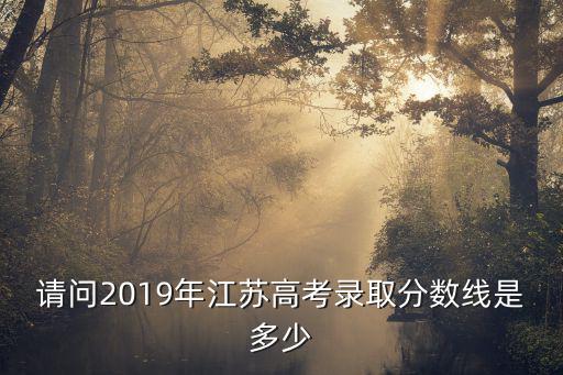 請問2019年江蘇高考錄取分數線是多少