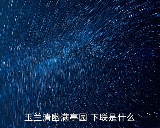玉蘭清苑，玉蘭清幽滿亭園 下聯是什么
