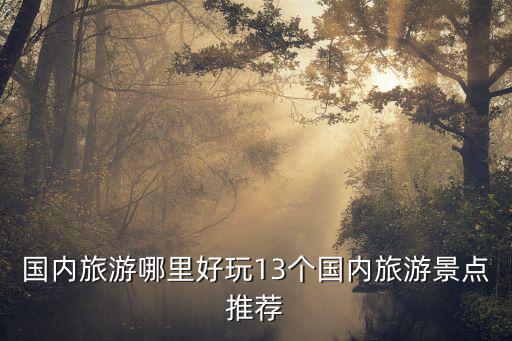 國內(nèi)旅游哪里好玩13個國內(nèi)旅游景點(diǎn)推薦