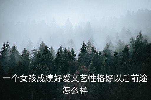 一個(gè)女孩成績(jī)好愛文藝性格好以后前途怎么樣