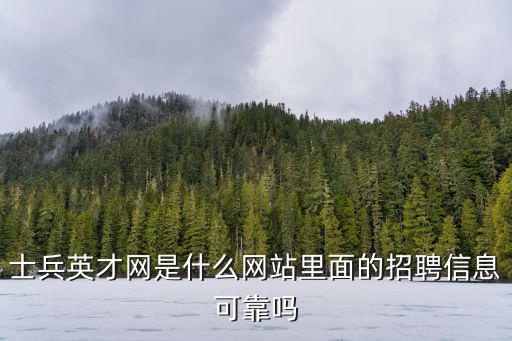 士兵英才網是什么網站里面的招聘信息可靠嗎