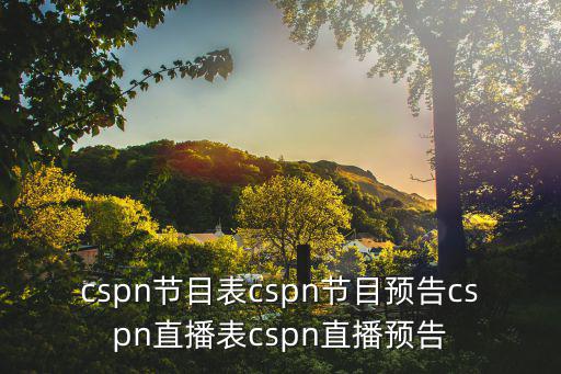 cspn節(jié)目表cspn節(jié)目預(yù)告cspn直播表cspn直播預(yù)告