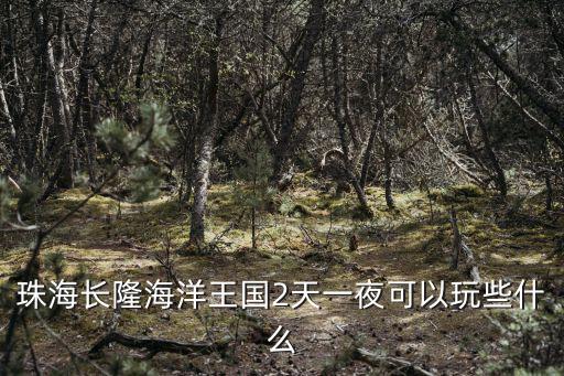 珠海長隆海洋王國2天一夜可以玩些什么