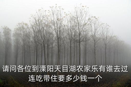 請問各位到溧陽天目湖農家樂有誰去過連吃帶住要多少錢一個