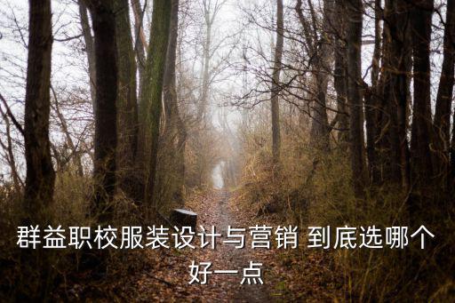 群益職校服裝設(shè)計(jì)與營(yíng)銷 到底選哪個(gè)好一點(diǎn)