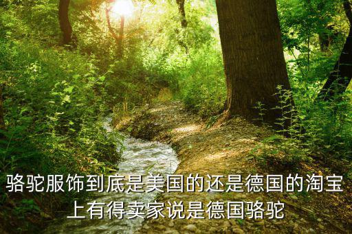 駱駝服飾到底是美國的還是德國的淘寶上有得賣家說是德國駱駝