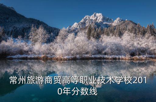 常州旅游商貿高等職業技術學校2010年分數線