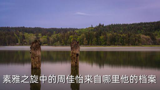 周佳怡，素雅之旋中的周佳怡來自哪里他的檔案
