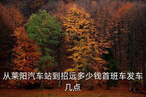 從萊陽汽車站到招遠(yuǎn)多少錢首班車發(fā)車幾點(diǎn)