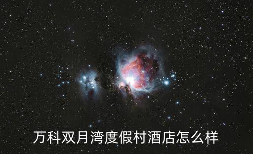萬科雙月灣度假村酒店怎么樣