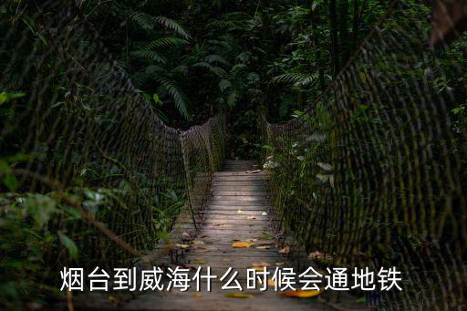 煙臺到威海什么時候會通地鐵