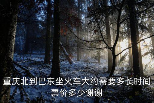 重慶北到巴東坐火車大約需要多長時間票價多少謝謝