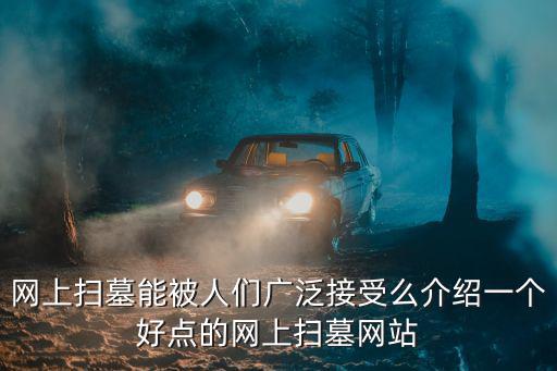 網上掃墓能被人們廣泛接受么介紹一個好點的網上掃墓網站