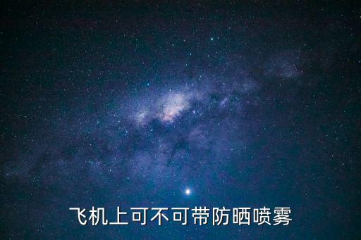 防曬噴霧能帶上飛機(jī)嗎，飛機(jī)上可不可帶防曬噴霧