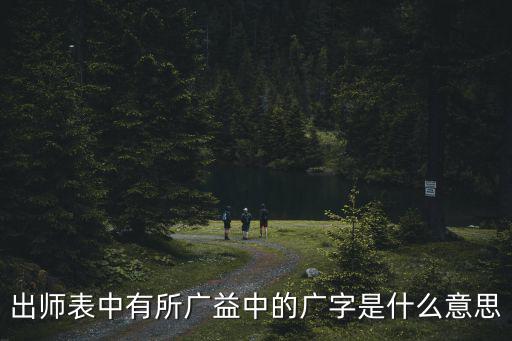 出師表中有所廣益中的廣字是什么意思