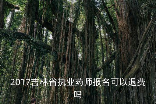 2017吉林省執業藥師報名可以退費嗎