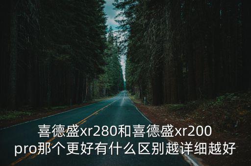 喜德盛xr280和喜德盛xr200pro那個更好有什么區(qū)別越詳細越好