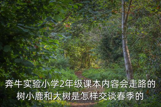 奔牛實驗小學，奔牛實驗小學2年級課本內容會走路的樹小鹿和大樹是怎樣交談春季的