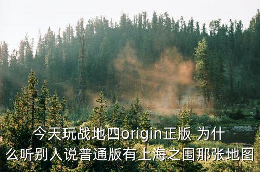 今天玩戰(zhàn)地四origin正版 為什么聽別人說普通版有上海之圍那張地圖