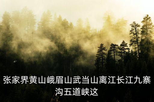 張家界黃山峨眉山武當山離江長江九寨溝五道峽這