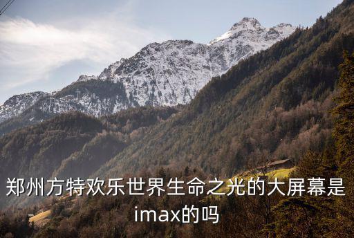鄭州方特歡樂世界生命之光的大屏幕是imax的嗎