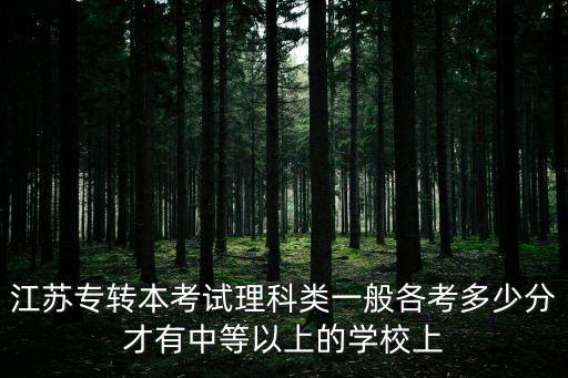 江蘇專轉本考試理科類一般各考多少分才有中等以上的學校上