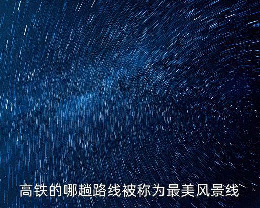 高鐵旅游線路推薦，高鐵的哪趟路線被稱為最美風(fēng)景線