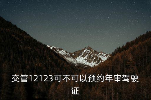 交管12123可不可以預(yù)約年審駕駛證