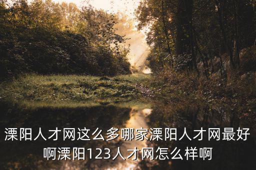 溧陽人才網(wǎng)這么多哪家溧陽人才網(wǎng)最好啊溧陽123人才網(wǎng)怎么樣啊