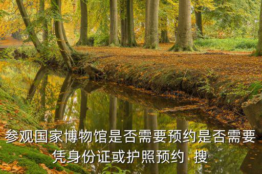參觀國家博物館是否需要預約是否需要憑身份證或護照預約  搜