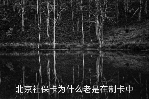 社保卡制卡，北京社保卡為什么老是在制卡中