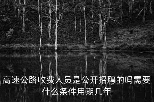 高速公路收費人員是公開招聘的嗎需要什么條件用期幾年